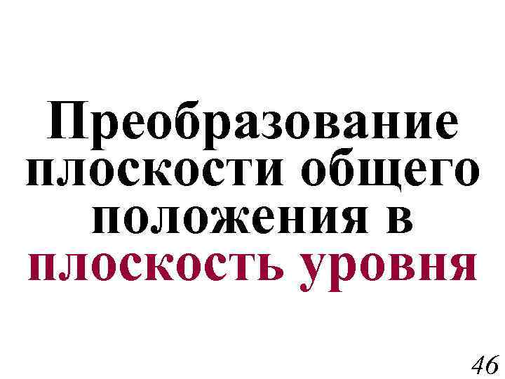 Преобразование плоскости общего положения в плоскость уровня 46 