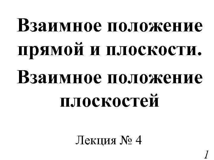 Взаимное положение прямой и плоскости. Взаимное положение плоскостей Лекция № 4 1 