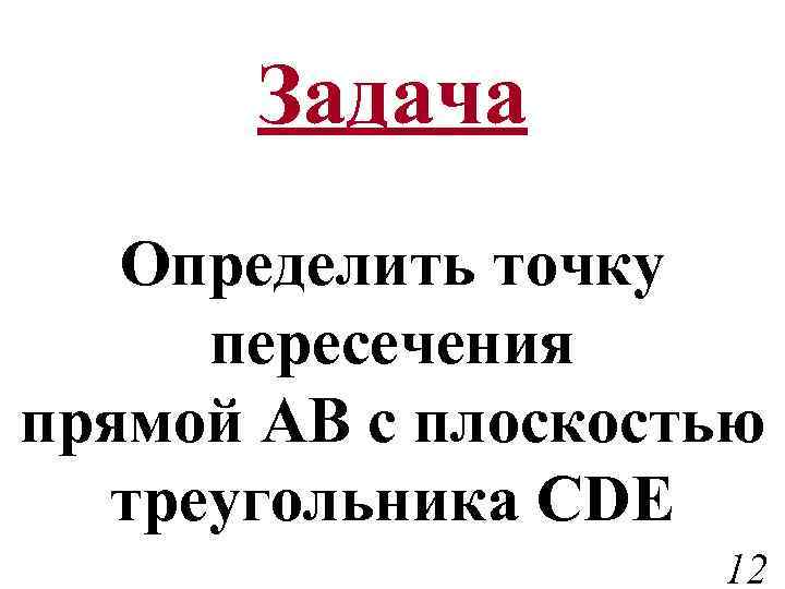 Задача Определить точку пересечения прямой АВ с плоскостью треугольника CDE 12 