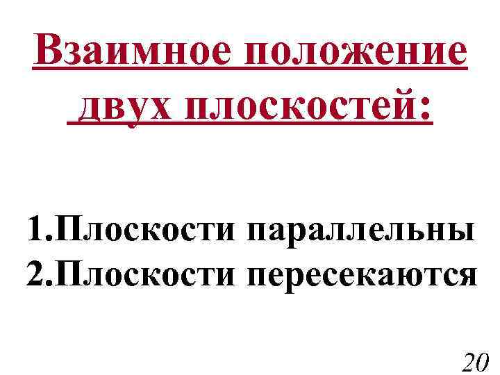 Взаимное положение двух плоскостей: 1. Плоскости параллельны 2. Плоскости пересекаются 20 