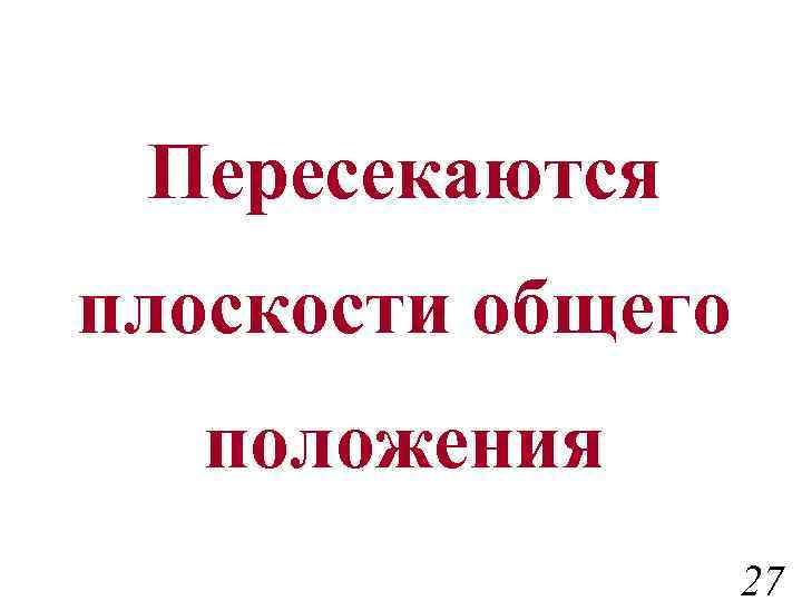 Пересекаются плоскости общего положения 27 