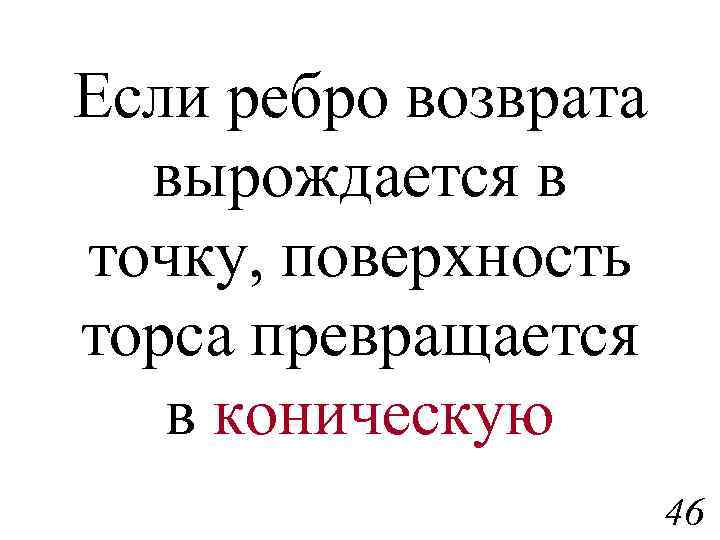 Если ребро возврата вырождается в точку, поверхность торса превращается в коническую 46 