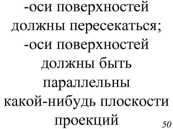 -оси поверхностей должны пересекаться; -оси поверхностей должны быть параллельны какой-нибудь плоскости проекций 50 