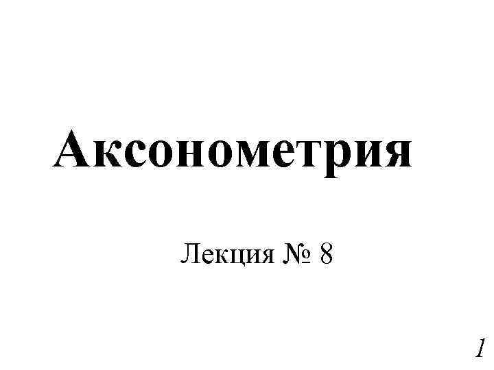 Аксонометрия Лекция № 8 1 
