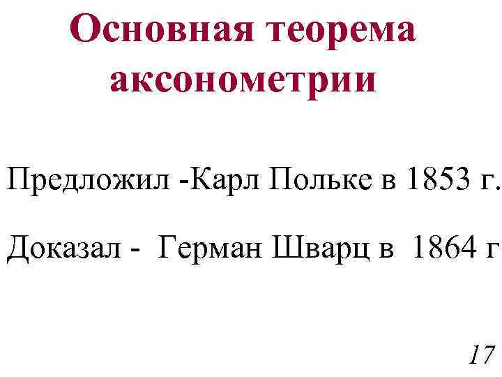 Основная теорема аксонометрии Предложил -Карл Польке в 1853 г. Доказал - Герман Шварц в