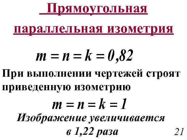 Прямоугольная параллельная изометрия При выполнении чертежей строят приведенную изометрию Изображение увеличивается в 1, 22