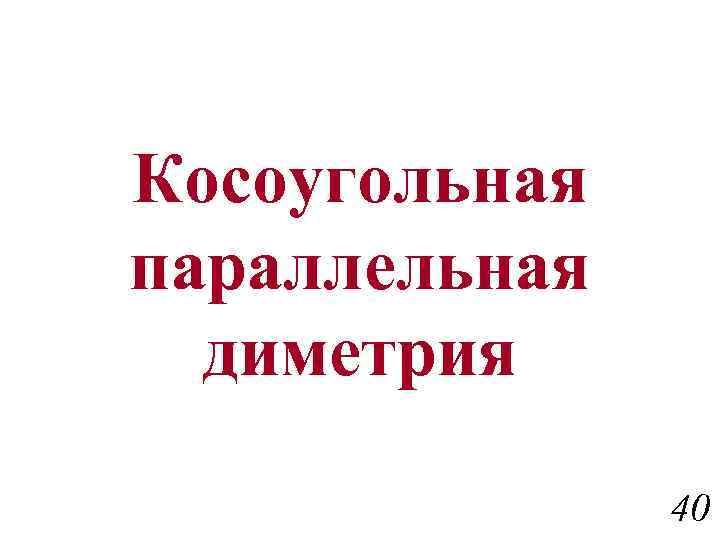 Косоугольная параллельная диметрия 40 