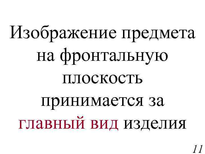 Изображение предмета на фронтальную плоскость принимается за главный вид изделия 11 