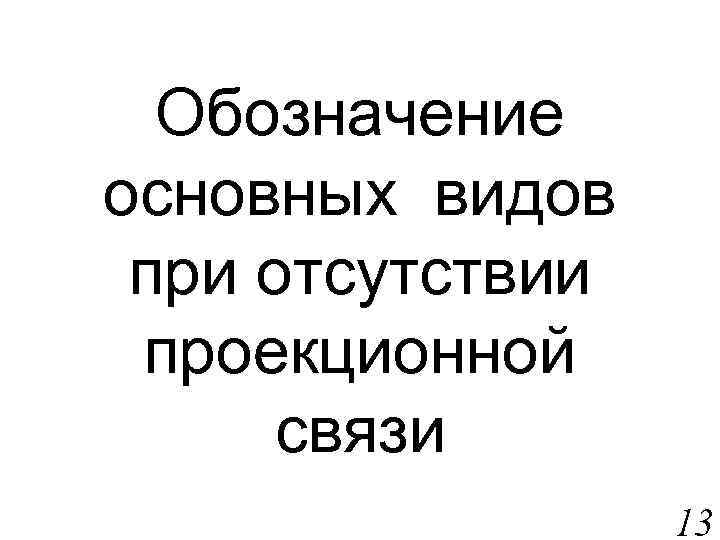 Обозначение основных видов при отсутствии проекционной связи 13 