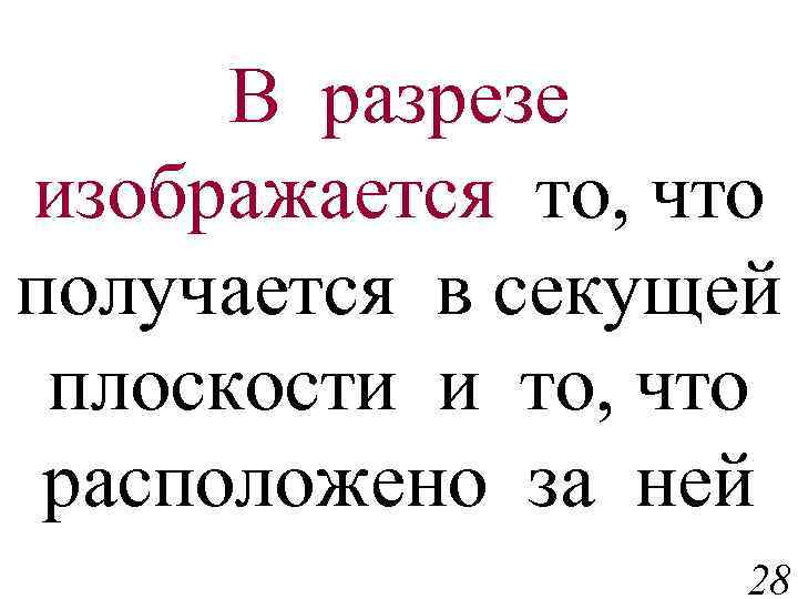 В разрезе изображается то, что получается в секущей плоскости и то, что расположено за