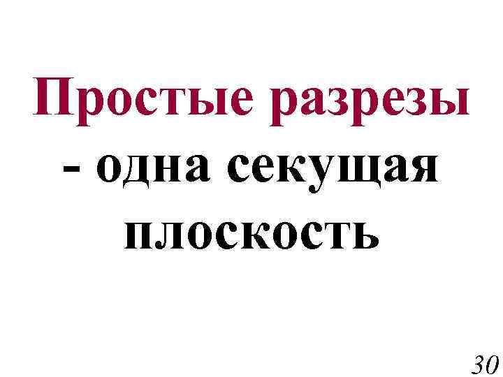 Простые разрезы - одна секущая плоскость 30 