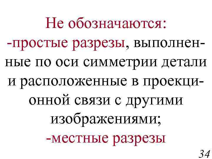 Не обозначаются: -простые разрезы, выполненные по оси симметрии детали и расположенные в проекционной связи