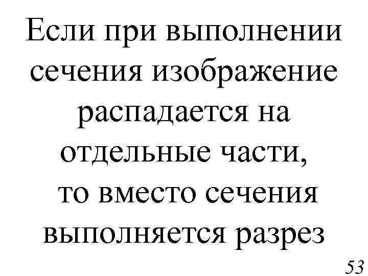 Если при выполнении сечения изображение распадается на отдельные части, то вместо сечения выполняется разрез