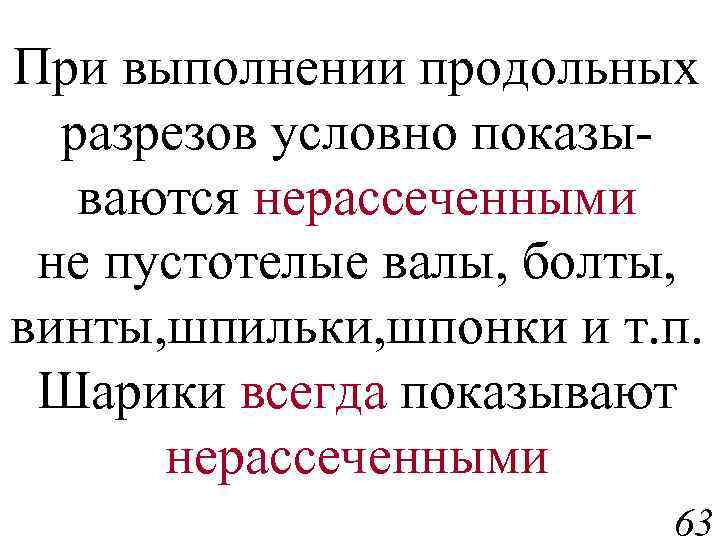 При выполнении продольных разрезов условно показываются нерассеченными не пустотелые валы, болты, винты, шпильки, шпонки