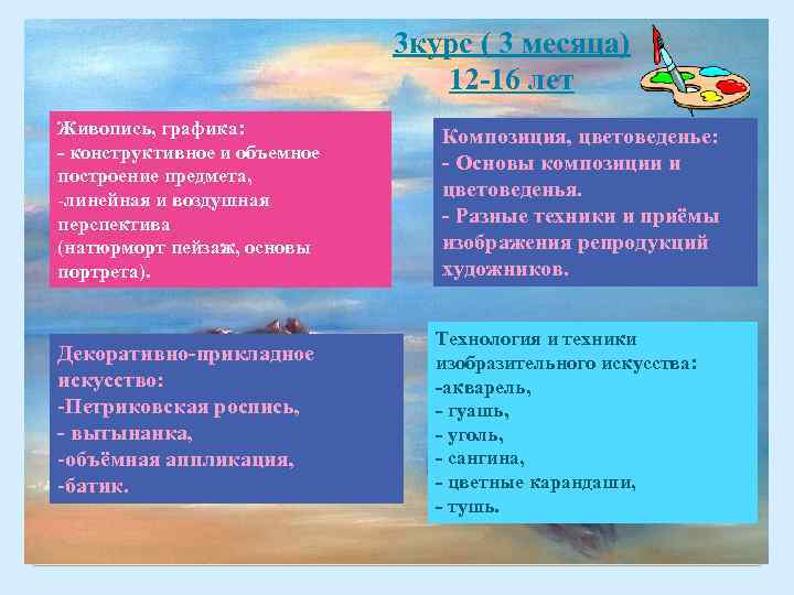 3 курс ( 3 месяца) 12 -16 лет Живопись, графика: - конструктивное и объемное