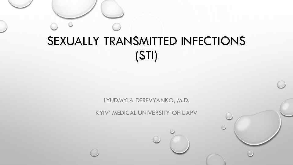 SEXUALLY TRANSMITTED INFECTIONS (STI) LYUDMYLA DEREVYANKO, M. D. KYIV’ MEDICAL UNIVERSITY OF UAPV 