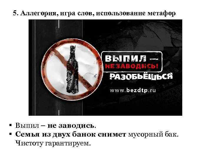 5. Аллегория, игра слов, использование метафор § Выпил – не заводись. § Семья из