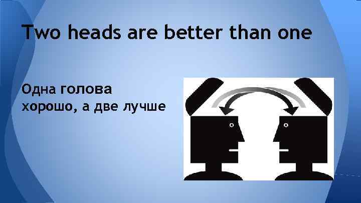 Better heads. Пословица two heads are better than one. Одна голова хорошо а две лучше на английском. Поговорка одна голова хорошо а две лучше на английском. 1 Голова хорошо а 2 лучше.