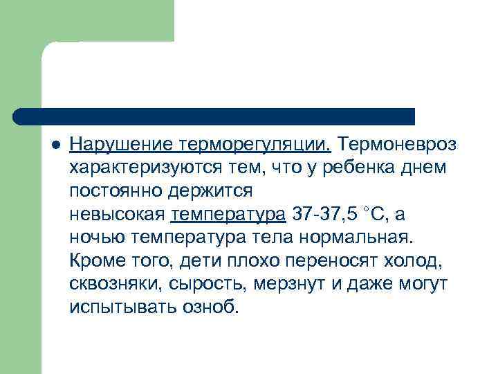 l Нарушение терморегуляции. Термоневроз характеризуются тем, что у ребенка днем постоянно держится невысокая температура