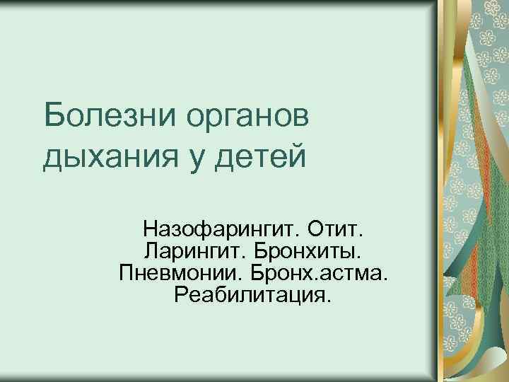 Болезни органов дыхания у детей Назофарингит. Отит. Ларингит. Бронхиты. Пневмонии. Бронх. астма. Реабилитация. 