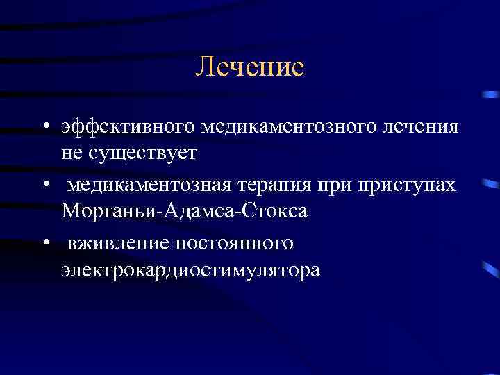 Лечение • эффективного медикаментозного лечения не существует • медикаментозная терапия приступах Морганьи-Адамса-Стокса • вживление