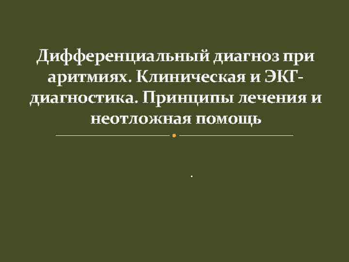 Дифференциальный диагноз при аритмиях. Клиническая и ЭКГдиагностика. Принципы лечения и неотложная помощь. 