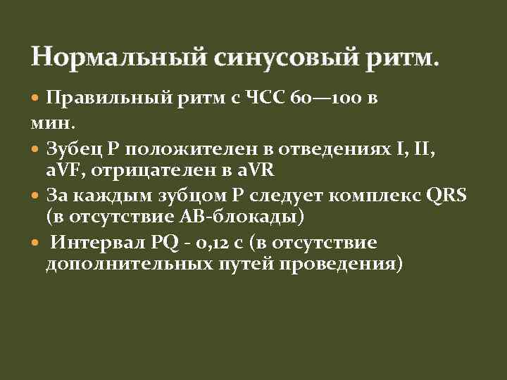 Нормальный синусовый ритм. Правильный ритм с ЧСС 60— 100 в мин. Зубец P положителен