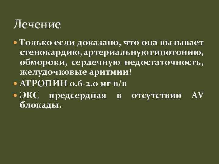 Лечение Только если доказано, что она вызывает стенокардию, артериальную гипотонию, обмороки, сердечную недостаточность, желудочковые