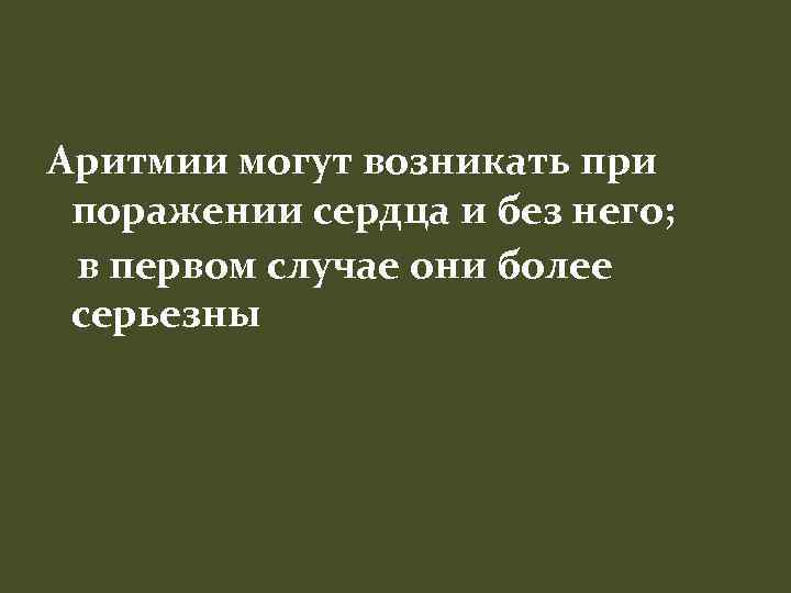 Аритмии могут возникать при поражении сердца и без него; в первом случае они более