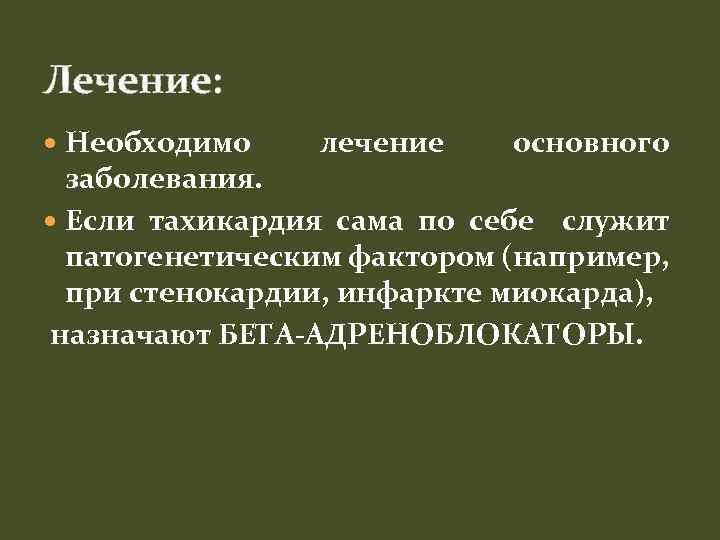Лечение: Необходимо лечение основного заболевания. Если тахикардия сама по себе служит патогенетическим фактором (например,
