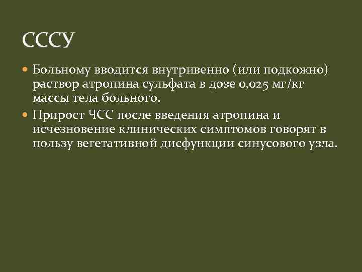 СССУ Больному вводится внутривенно (или подкожно) раствор атропина сульфата в дозе 0, 025 мг/кг