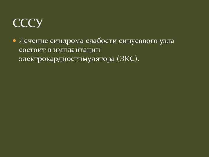 СССУ Лечение синдрома слабости синусового узла состоит в имплантации электрокардиостимулятора (ЭКС). 