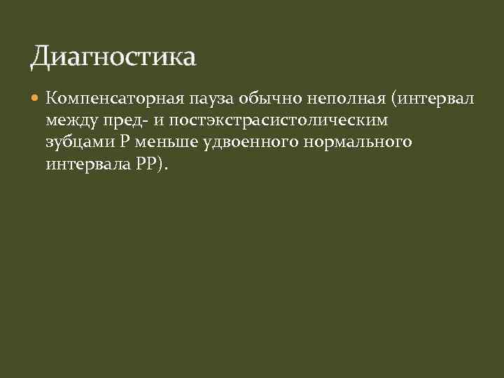 Диагностика Компенсаторная пауза обычно неполная (интервал между пред- и постэкстрасистолическим зубцами P меньше удвоенного