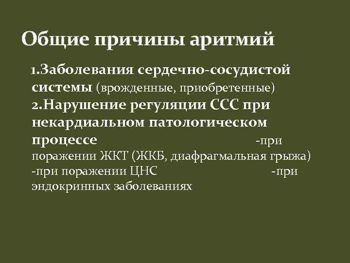 Общие причины аритмий 1. Заболевания сердечно-сосудистой системы (врожденные, приобретенные) 2. Нарушение регуляции ССС при