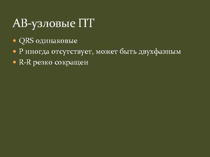 АВ-узловые ПТ QRS одинаковые P иногда отсутствует, может быть двухфазным R-R резко сокращен 