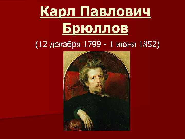 Карл Павлович Брюллов (12 декабря 1799 - 1 июня 1852) 