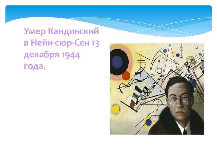 Умер Кандинский в Нейи-сюр-Сен 13 декабря 1944 года. 