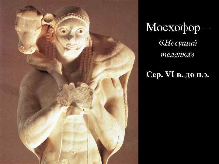 Мосхофор – «Несущий теленка» Сер. VI в. до н. э. 
