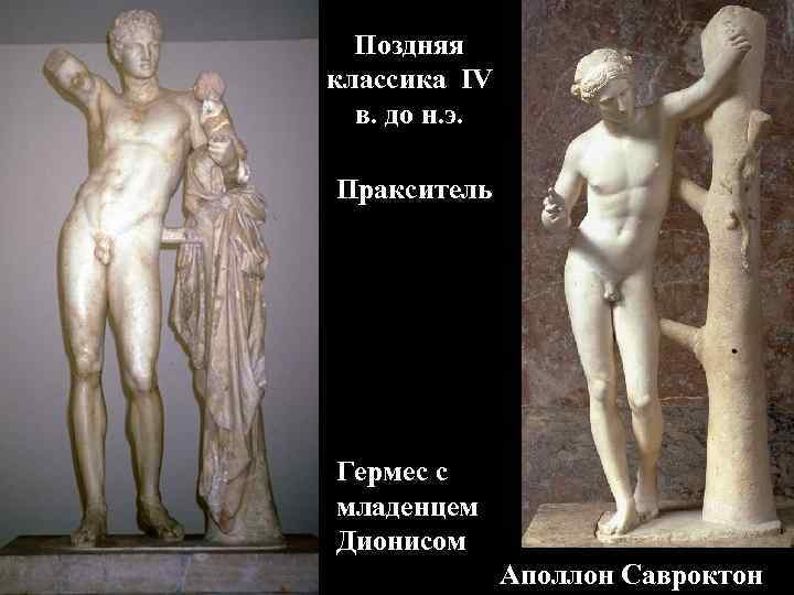 Поздняя классика IV в. до н. э. Пракситель Гермес с младенцем Дионисом Аполлон Савроктон