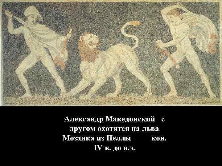 Александр Македонский с другом охотятся на льва Мозаика из Пеллы кон. IV в. до