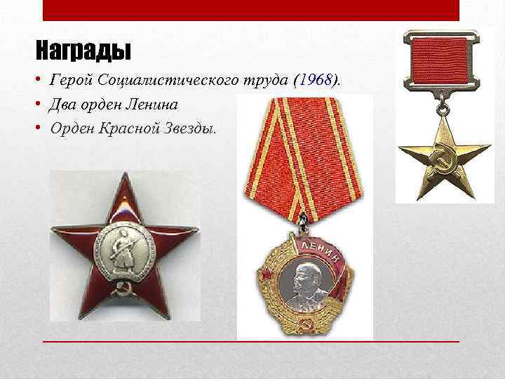 Награды • Герой Социалистического труда (1968). • Два орден Ленина • Орден Красной Звезды.