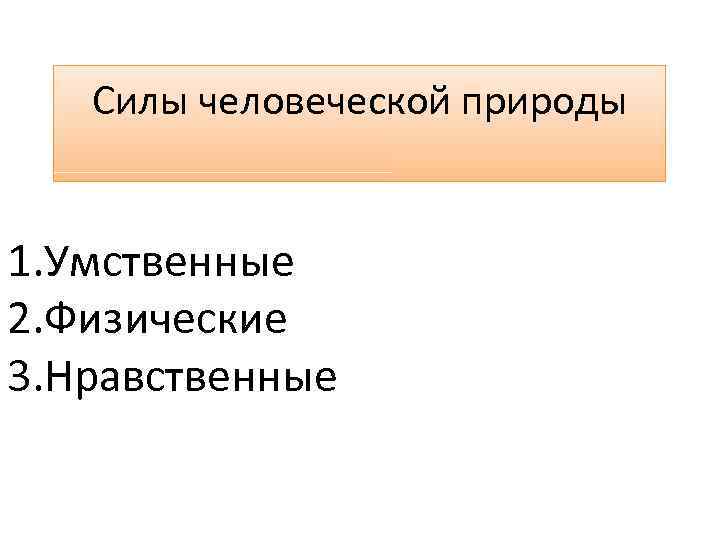 Силы человеческой природы 1. Умственные 2. Физические 3. Нравственные 