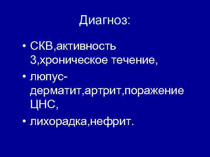 Диагноз: • СКВ, активность 3, хроническое течение, • люпус дерматит, артрит, поражение ЦНС, •