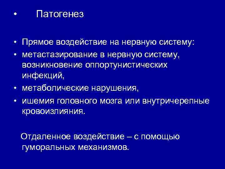  • Патогенез • Прямое воздействие на нервную систему: • метастазирование в нервную систему,