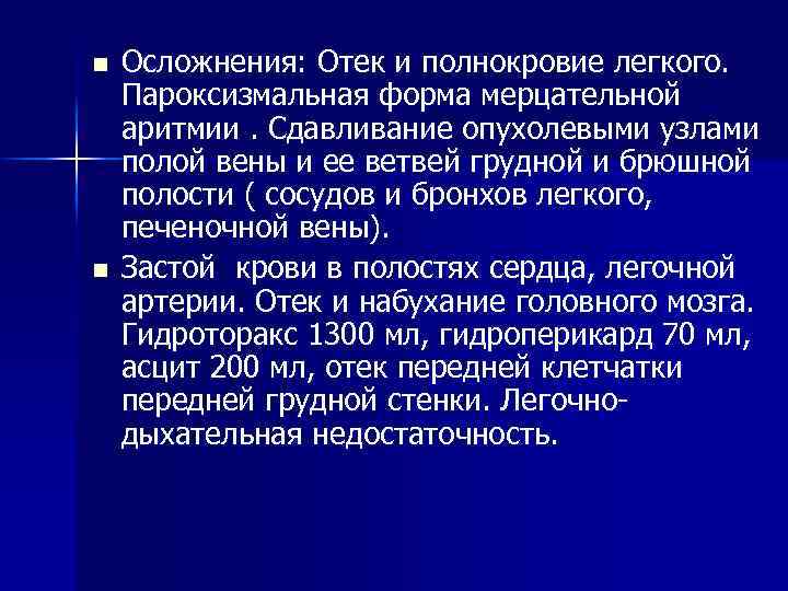 n n Осложнения: Отек и полнокровие легкого. Пароксизмальная форма мерцательной аритмии. Сдавливание опухолевыми узлами