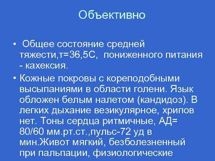 Объективно • Общее состояние средней тяжести, т=36, 5 С, пониженного питания кахексия. • Кожные