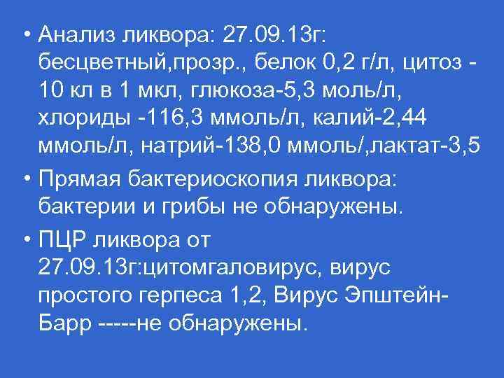  • Анализ ликвора: 27. 09. 13 г: бесцветный, прозр. , белок 0, 2