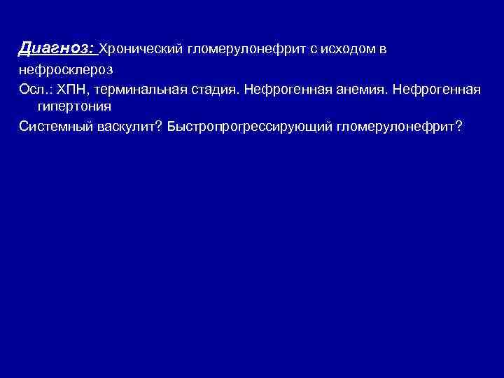 Диагноз: Хронический гломерулонефрит с исходом в нефросклероз Осл. : ХПН, терминальная стадия. Нефрогенная анемия.