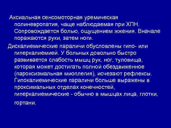 Аксиальная сенсомоторная уремическая полиневропатия, чаще наблюдаемая при ХПН. Сопровождается болью, ощущением жжения. Вначале поражаются