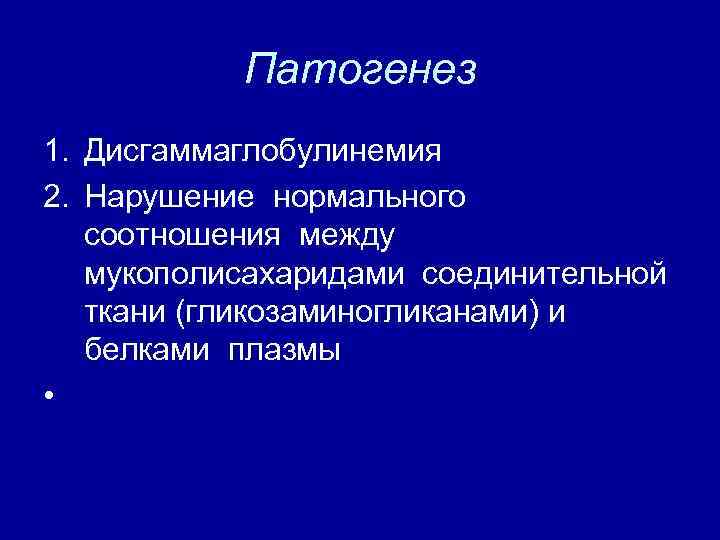 Патогенез 1. Дисгаммаглобулинемия 2. Нарушение нормального соотношения между мукополисахаридами соединительной ткани (гликозаминогликанами) и белками